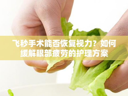 飞秒手术能否恢复视力？如何缓解眼部疲劳的护理方案