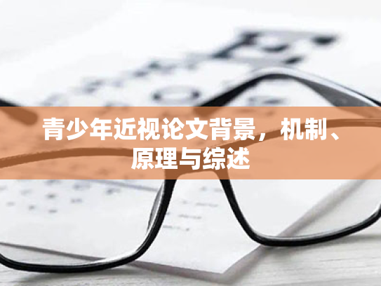 青少年近视论文背景,机制、原理与综述 青少年近视论文背景,机制、原理与综述