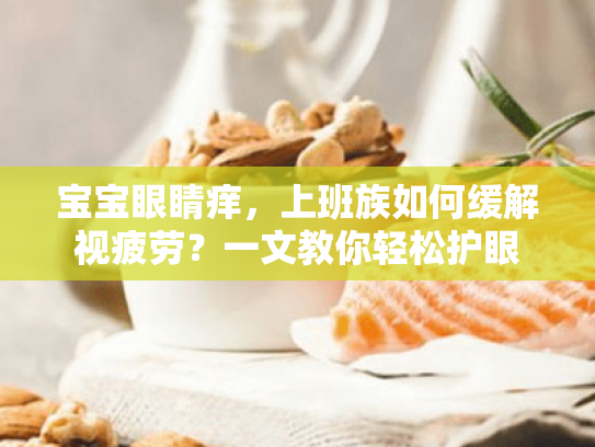 宝宝眼睛痒,上班族如何缓解视疲劳?一文教你轻松护眼 宝宝眼睛痒,上班族如何缓解视疲劳?一文教你轻松护眼