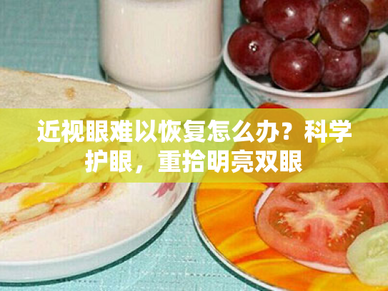 近视眼难以恢复怎么办?科学护眼,重拾明亮双眼 近视眼难以恢复怎么办?科学护眼,重拾明亮双眼