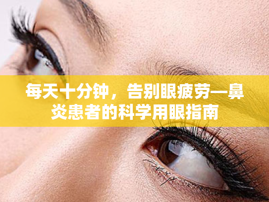 每天十分钟,告别眼疲劳—鼻炎患者的科学用眼指南 每天十分钟,告别眼疲劳—鼻炎患者的科学用眼指南