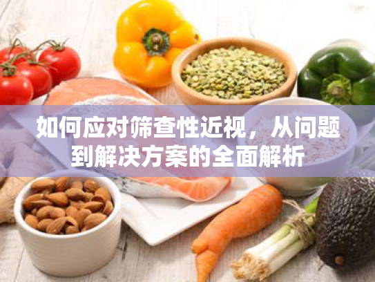 如何应对筛查性近视,从问题到解决方案的全面解析 如何应对筛查性近视,从问题到解决方案的全面解析
