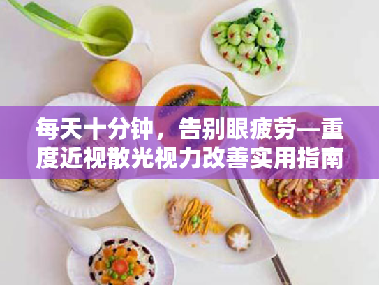 每天十分钟,告别眼疲劳—重度近视散光视力改善实用指南 每天十分钟,告别眼疲劳—重度近视散光视力改善实用指南