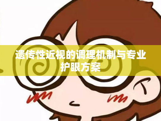 遗传性近视的调理机制与专业护眼方案 遗传性近视的调理机制与专业护眼方案