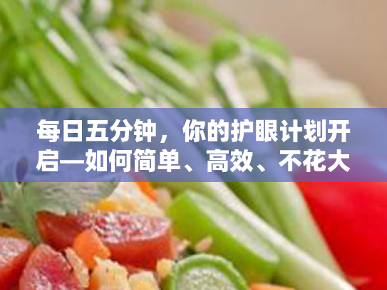 每日五分钟,你的护眼计划开启—如何简单、高效、不花大价钱地保护你的视力? 每日五分钟,你的护眼计划开启—如何简单、高效、不花大价钱地保护你的视力?