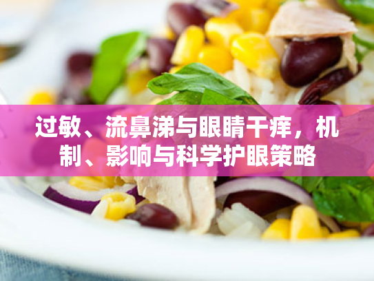 过敏、流鼻涕与眼睛干痒,机制、影响与科学护眼策略 过敏、流鼻涕与眼睛干痒,机制、影响与科学护眼策略