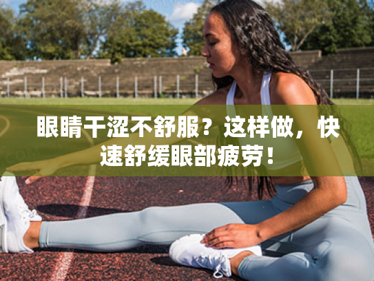 眼睛干涩不舒服?这样做,快速舒缓眼部疲劳! 眼睛干涩不舒服?这样做,快速舒缓眼部疲劳!