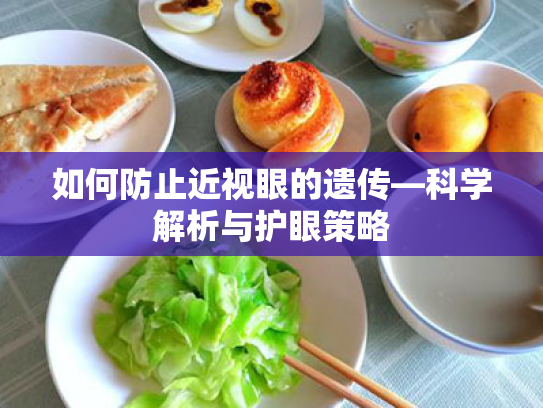 如何防止近视眼的遗传—科学解析与护眼策略 如何防止近视眼的遗传—科学解析与护眼策略