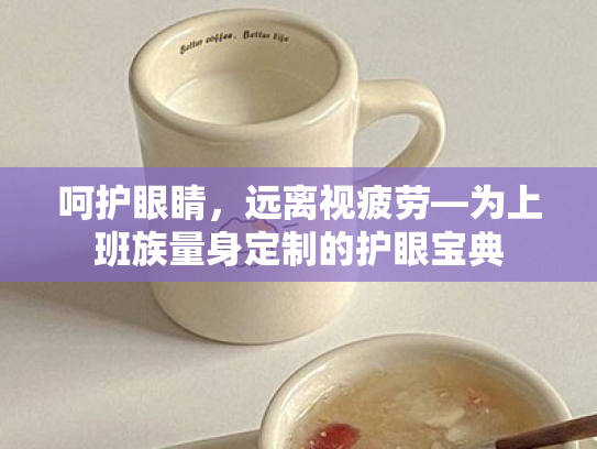 呵护眼睛,远离视疲劳—为上班族量身定制的护眼宝典 呵护眼睛,远离视疲劳—为上班族量身定制的护眼宝典