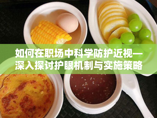 如何在职场中科学防护近视—深入探讨护眼机制与实施策略 如何在职场中科学防护近视—深入探讨护眼机制与实施策略