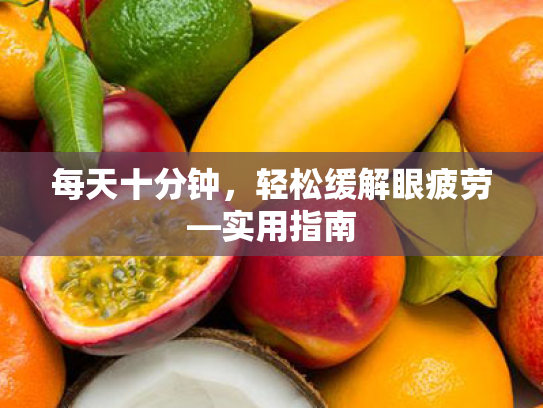 每天十分钟,轻松缓解眼疲劳—实用指南 每天十分钟,轻松缓解眼疲劳—实用指南