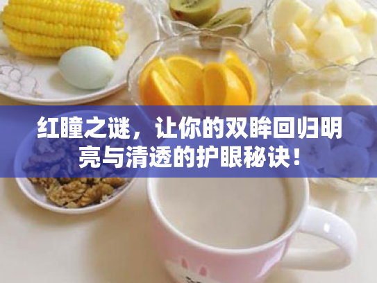 红瞳之谜,让你的双眸回归明亮与清透的护眼秘诀! 红瞳之谜,让你的双眸回归明亮与清透的护眼秘诀!