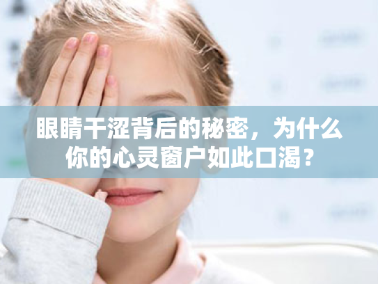眼睛干涩背后的秘密,为什么你的心灵窗户如此口渴? 眼睛干涩背后的秘密,为什么你的心灵窗户如此口渴?