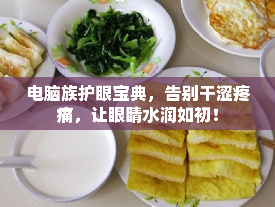 电脑族护眼宝典,告别干涩疼痛,让眼睛水润如初! 电脑族护眼宝典,告别干涩疼痛,让眼睛水润如初!