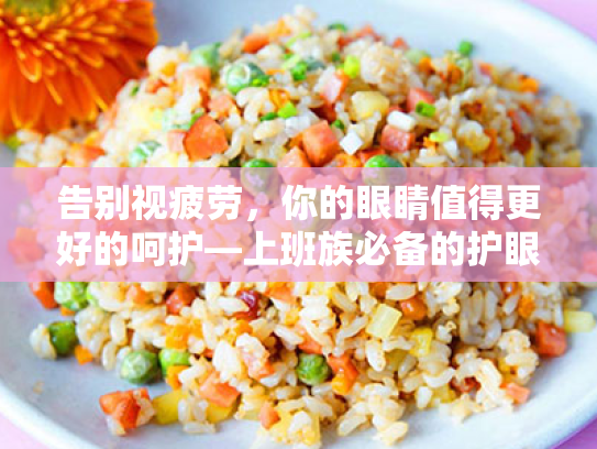 告别视疲劳,你的眼睛值得更好的呵护—上班族必备的护眼宝典 告别视疲劳,你的眼睛值得更好的呵护—上班族必备的护眼宝典