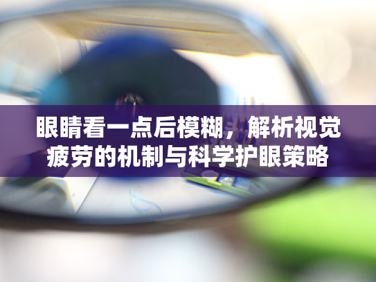 眼睛看一点后模糊，解析视觉疲劳的机制与科学护眼策略