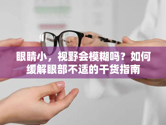 眼睛小,视野会模糊吗?如何缓解眼部不适的干货指南 眼睛小,视野会模糊吗?如何缓解眼部不适的干货指南