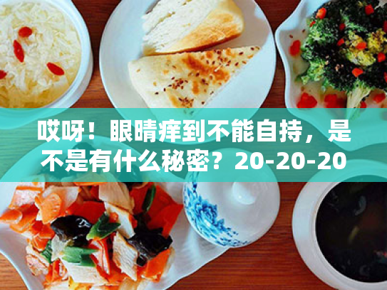 哎呀!眼晴痒到不能自持,是不是有什么秘密?20-20-20拯救你我的护眼行动 哎呀!眼晴痒到不能自持,是不是有什么秘密?20-20-20拯救你我的护眼行动