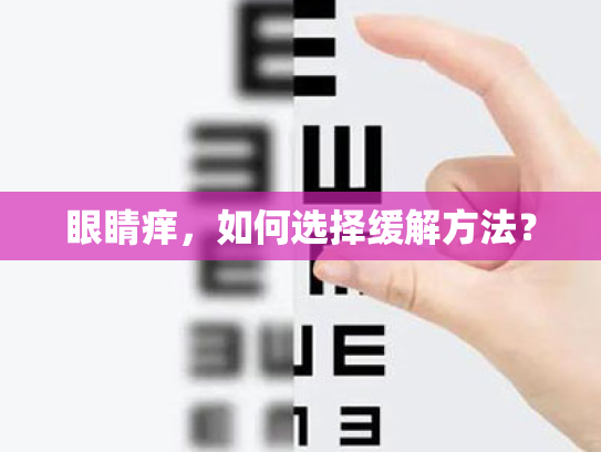 眼睛痒,如何选择缓解方法? 眼睛痒,如何选择缓解方法?