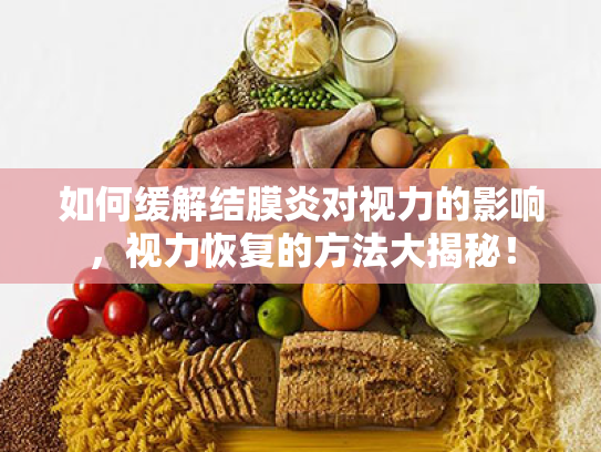 如何缓解结膜炎对视力的影响,视力恢复的方法大揭秘! 如何缓解结膜炎对视力的影响,视力恢复的方法大揭秘!
