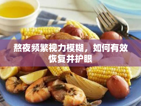 熬夜频繁视力模糊,如何有效恢复并护眼