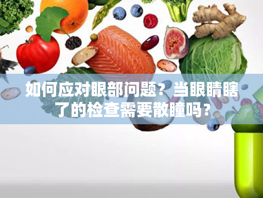 如何应对眼部问题?当眼睛瞎了的检查需要散瞳吗? 如何应对眼部问题?当眼睛瞎了的检查需要散瞳吗?