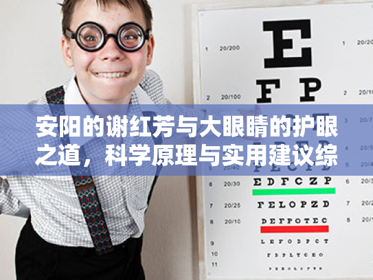 安阳的谢红芳与大眼睛的护眼之道,科学原理与实用建议综述 安阳的谢红芳与大眼睛的护眼之道,科学原理与实用建议综述