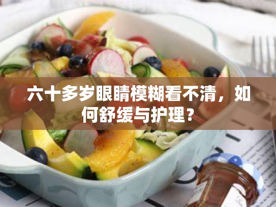 六十多岁眼睛模糊看不清，如何舒缓与护理？