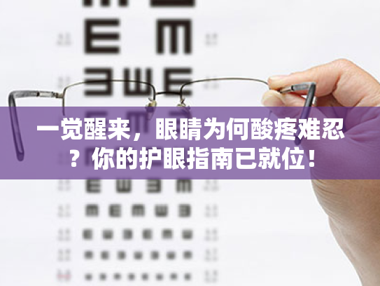 一觉醒来,眼睛为何酸疼难忍?你的护眼指南已就位! 一觉醒来,眼睛为何酸疼难忍?你的护眼指南已就位!