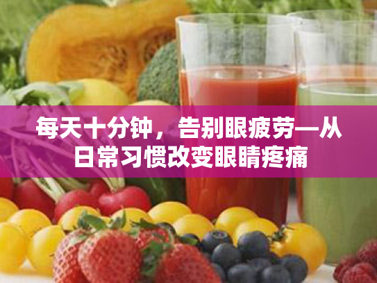 每天十分钟,告别眼疲劳—从日常习惯改变眼睛疼痛 每天十分钟,告别眼疲劳—从日常习惯改变眼睛疼痛