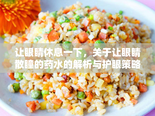 让眼睛休息一下,关于让眼睛散瞳的药水的解析与护眼策略 让眼睛休息一下,关于让眼睛散瞳的药水的解析与护眼策略