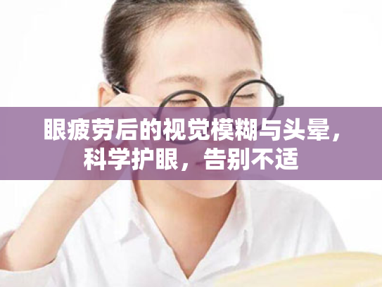 眼疲劳后的视觉模糊与头晕,科学护眼,告别不适 眼疲劳后的视觉模糊与头晕,科学护眼,告别不适