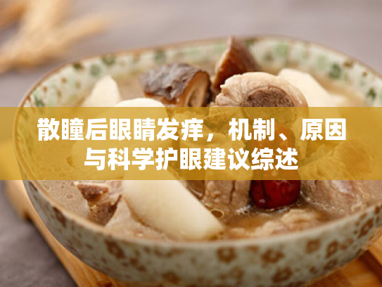 散瞳后眼睛发痒,机制、原因与科学护眼建议综述