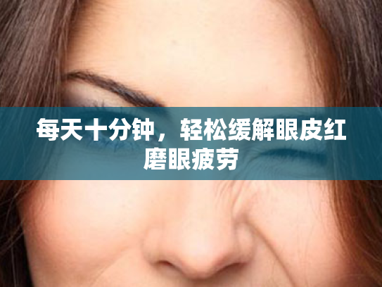 每天十分钟,轻松缓解眼皮红磨眼疲劳 每天十分钟,轻松缓解眼皮红磨眼疲劳