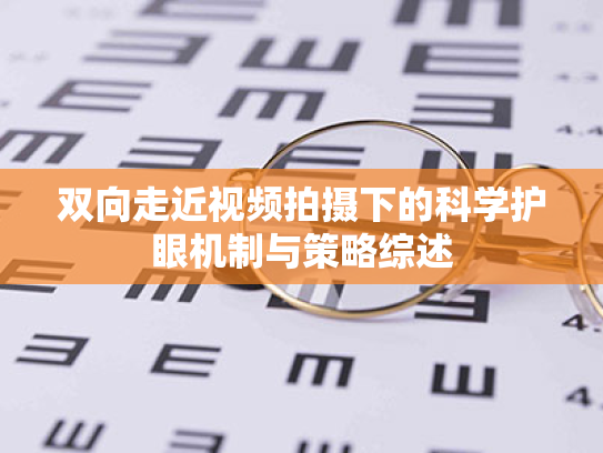 双向走近视频拍摄下的科学护眼机制与策略综述