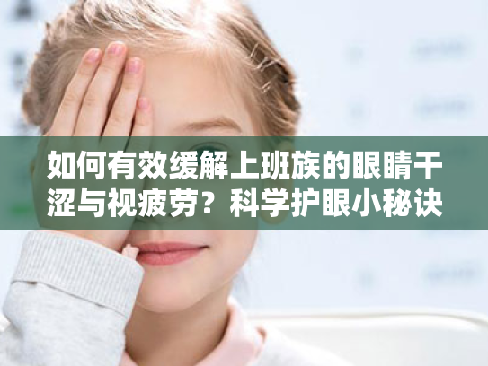 如何有效缓解上班族的眼睛干涩与视疲劳?科学护眼小秘诀