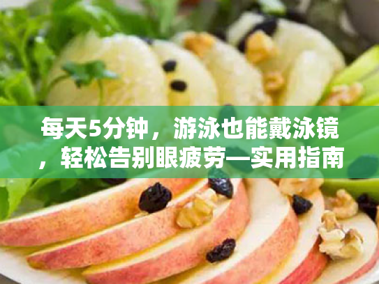 每天5分钟，游泳也能戴泳镜，轻松告别眼疲劳—实用指南