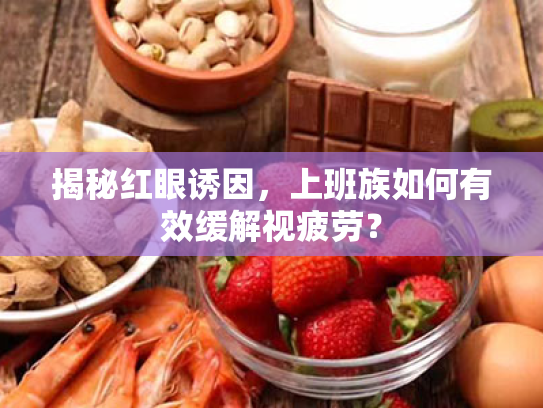 揭秘红眼诱因，上班族如何有效缓解视疲劳？