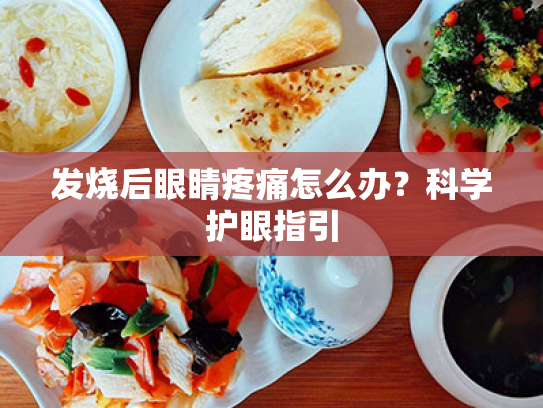发烧后眼睛疼痛怎么办?科学护眼指引 发烧后眼睛疼痛怎么办?科学护眼指引
