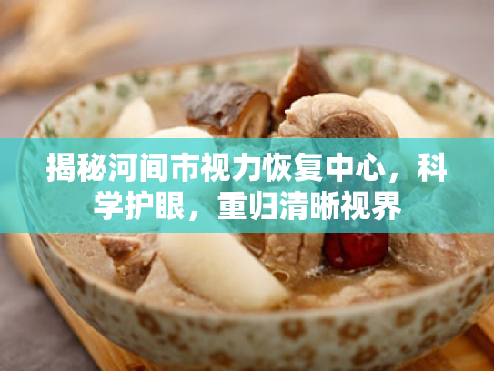 揭秘河间市视力恢复中心,科学护眼,重归清晰视界 揭秘河间市视力恢复中心,科学护眼,重归清晰视界