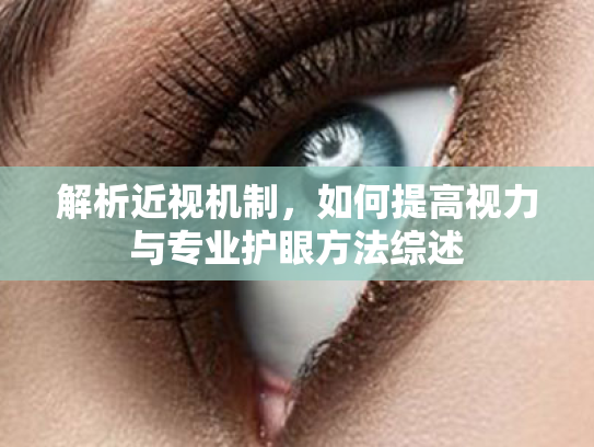 解析近视机制,如何提高视力与专业护眼方法综述 解析近视机制,如何提高视力与专业护眼方法综述