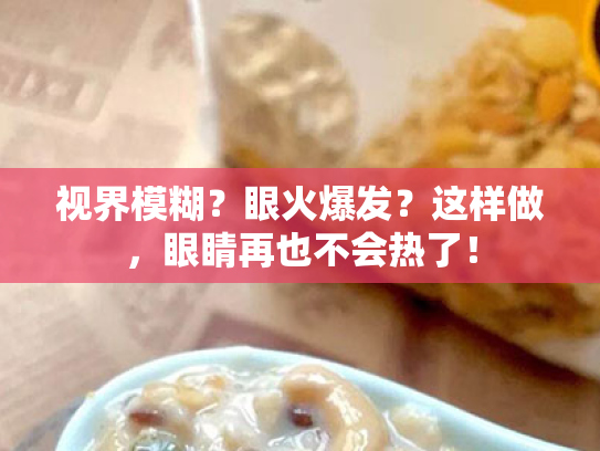 视界模糊?眼火爆发?这样做,眼睛再也不会热了! 视界模糊?眼火爆发?这样做,眼睛再也不会热了!