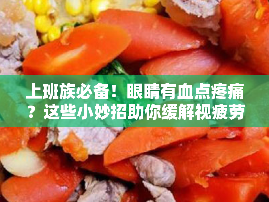 上班族必备!眼睛有血点疼痛?这些小妙招助你缓解视疲劳! 上班族必备!眼睛有血点疼痛?这些小妙招助你缓解视疲劳!