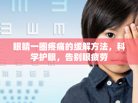 眼睛一圈疼痛的缓解方法,科学护眼,告别眼疲劳 眼睛一圈疼痛的缓解方法,科学护眼,告别眼疲劳
