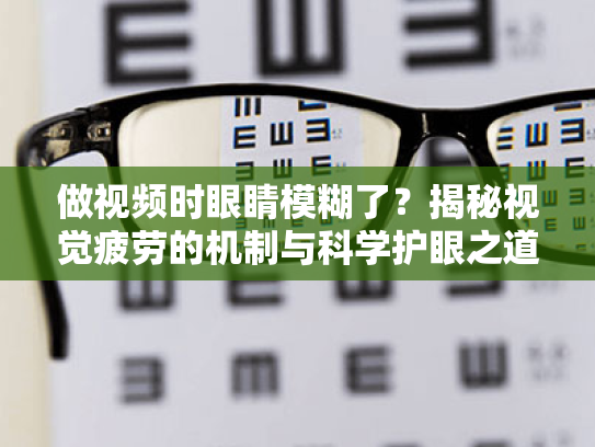做视频时眼睛模糊了?揭秘视觉疲劳的机制与科学护眼之道 做视频时眼睛模糊了?揭秘视觉疲劳的机制与科学护眼之道