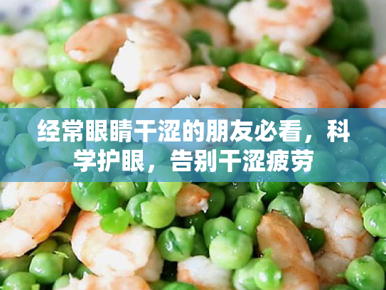 经常眼睛干涩的朋友必看,科学护眼,告别干涩疲劳 经常眼睛干涩的朋友必看,科学护眼,告别干涩疲劳