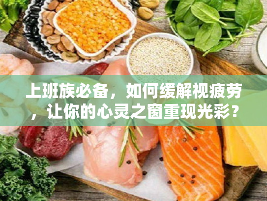 上班族必备,如何缓解视疲劳,让你的心灵之窗重现光彩? 上班族必备,如何缓解视疲劳,让你的心灵之窗重现光彩?
