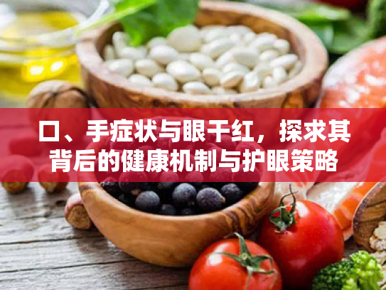 口、手症状与眼干红，探求其背后的健康机制与护眼策略
