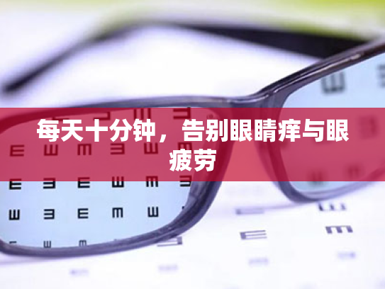 每天十分钟,告别眼睛痒与眼疲劳 每天十分钟,告别眼睛痒与眼疲劳