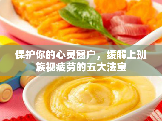 保护你的心灵窗户,缓解上班族视疲劳的五大法宝 保护你的心灵窗户,缓解上班族视疲劳的五大法宝